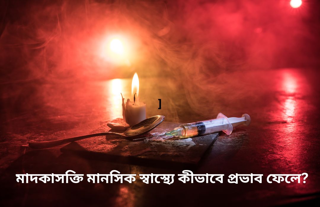 মাদকাসক্তি মানসিক স্বাস্থ্যে কীভাবে প্রভাব ফেলে?